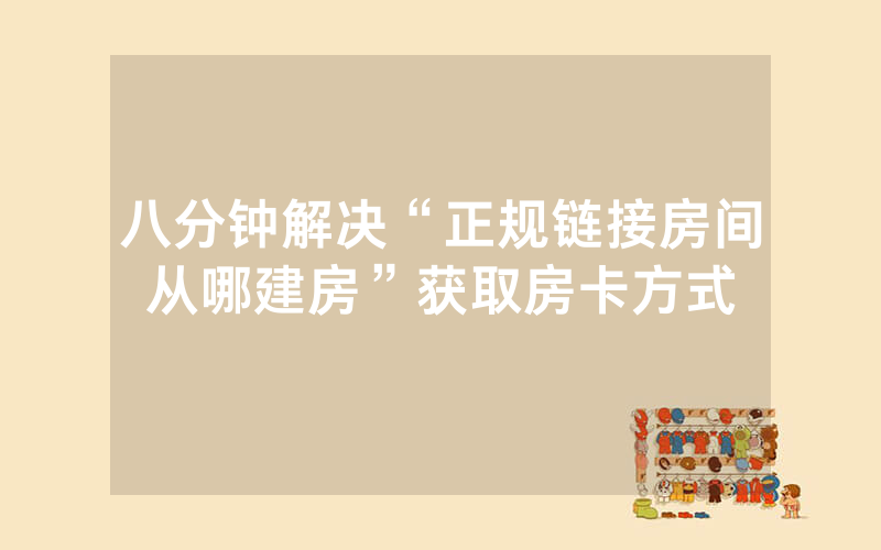 八分钟解决“正规链接房间从哪建房”获取房卡方式