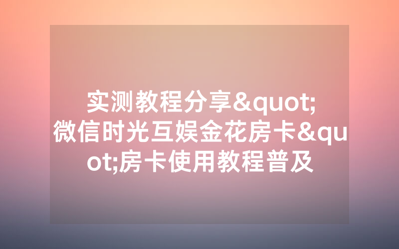 实测教程分享"微信时光互娱金花房卡"房卡使用教程普及