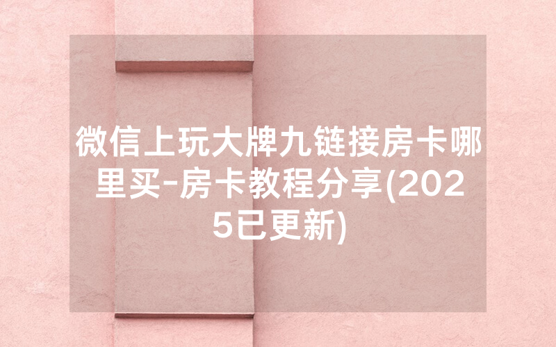 微信上玩大牌九链接房卡哪里买-房卡教程分享(2025已更新)