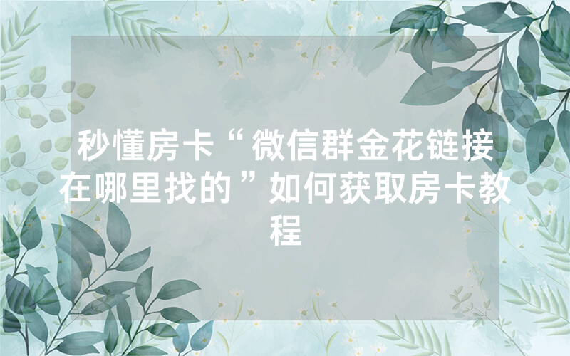 秒懂房卡“微信群金花链接在哪里找的”如何获取房卡教程