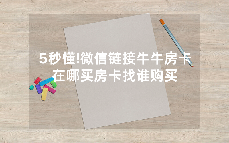 5秒懂!微信链接牛牛房卡在哪买房卡找谁购买