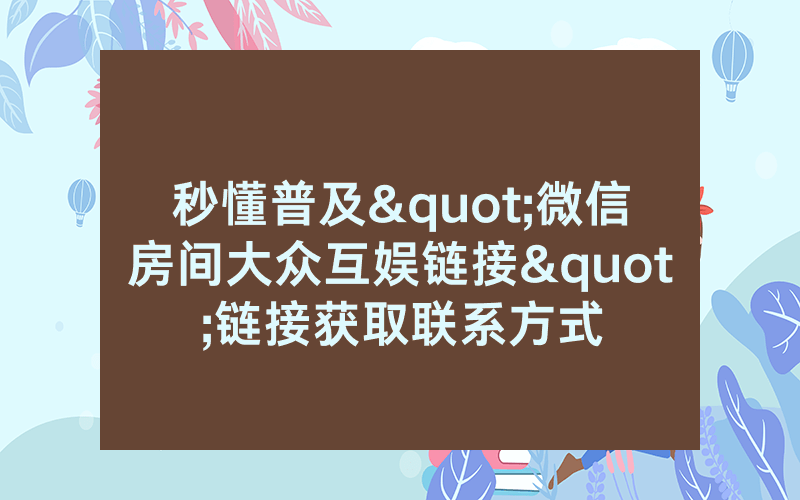 秒懂普及"微信房间大众互娱链接"链接获取联系方式