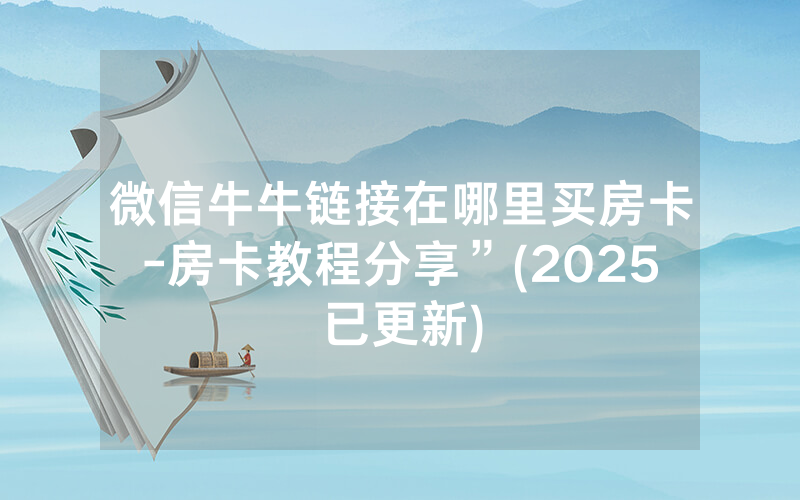 微信牛牛链接在哪里买房卡-房卡教程分享”(2025已更新)