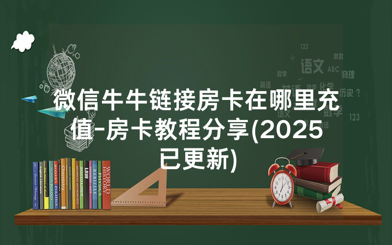微信牛牛链接房卡在哪里充值-房卡教程分享(2025已更新)