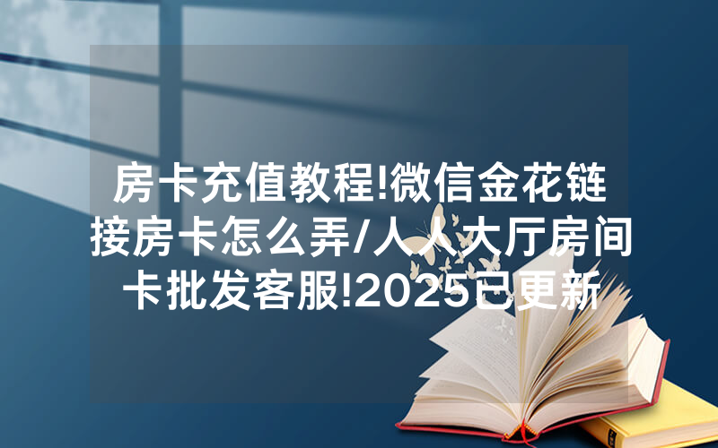 房卡充值教程!微信金花链接房卡怎么弄/人人大厅房间卡批发客服!2025已更新房卡-知乎