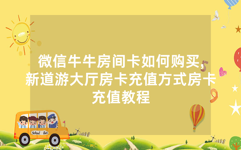 微信牛牛房间卡如何购买,新道游大厅房卡充值方式房卡充值教程