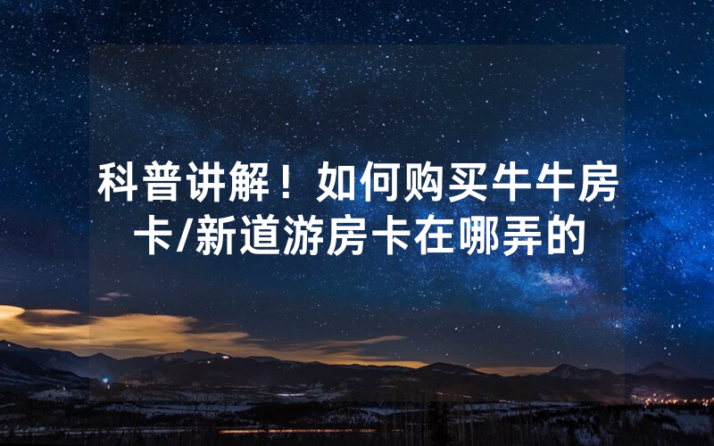 科普讲解！如何购买牛牛房卡/新道游房卡在哪弄的