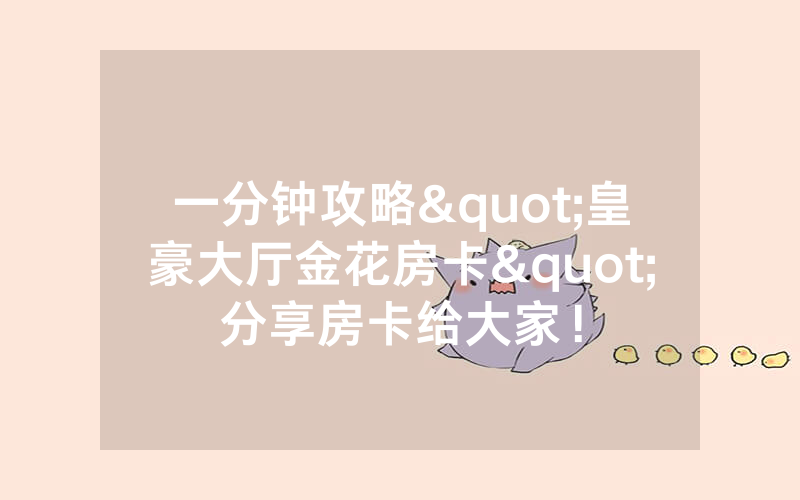 一分钟攻略"皇豪大厅金花房卡"分享房卡给大家！