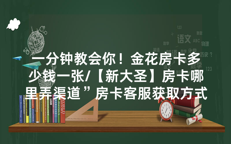 一分钟教会你！金花房卡多少钱一张/【新大圣】房卡哪里弄渠道”房卡客服获取方式-知乎