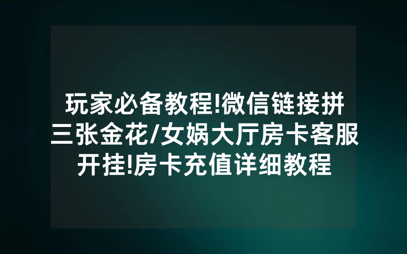 玩家必备教程!微信链接拼三张金花/女娲大厅房卡客服开挂!房卡充值详细教程