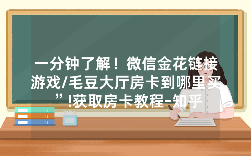 一分钟了解！微信金花链接游戏/毛豆大厅房卡到哪里买”!获取房卡教程-知乎