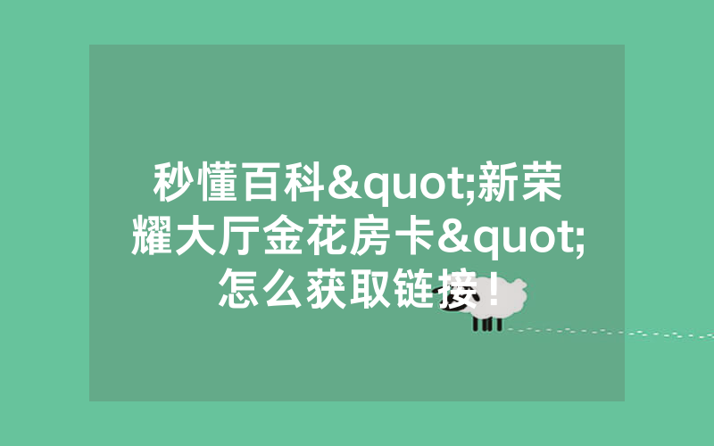 秒懂百科"新荣耀大厅金花房卡"怎么获取链接！