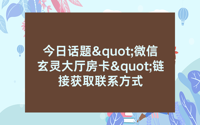今日话题"微信玄灵大厅房卡"链接获取联系方式