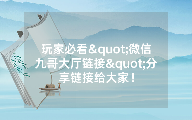 玩家必看"微信九哥大厅链接"分享链接给大家！