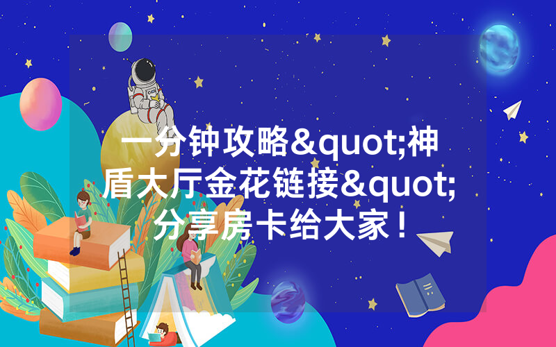一分钟攻略"神盾大厅金花链接"分享房卡给大家！