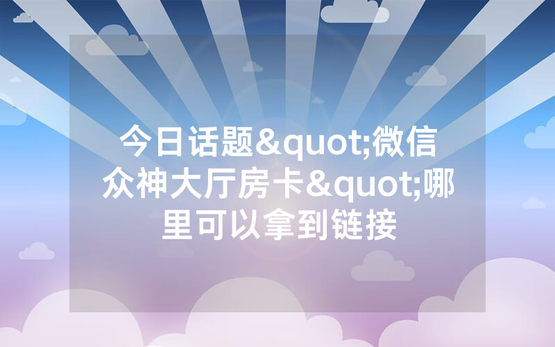 今日话题"微信众神大厅房卡"哪里可以拿到链接