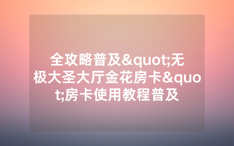 全攻略普及"无极大圣大厅金花房卡"房卡使用教程普及