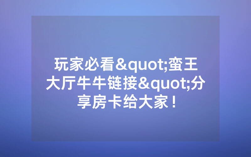 玩家必看"蛮王大厅牛牛链接"分享房卡给大家！