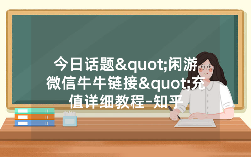 今日话题"闲游微信牛牛链接"充值详细教程-知乎