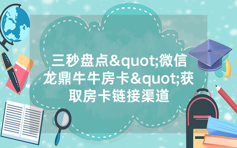 三秒盘点"微信龙鼎牛牛房卡"获取房卡链接渠道
