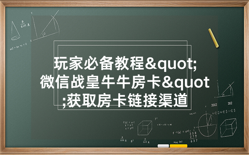 玩家必备教程"微信战皇牛牛房卡"获取房卡链接渠道