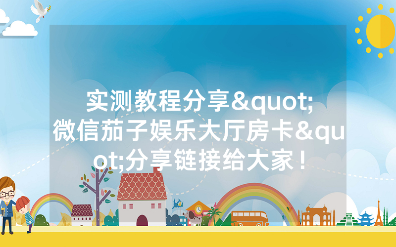 实测教程分享"微信茄子娱乐大厅房卡"分享链接给大家！