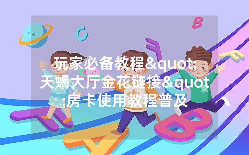 玩家必备教程"天蝎大厅金花链接"房卡使用教程普及