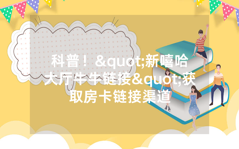 科普！"新嘻哈大厅牛牛链接"获取房卡链接渠道