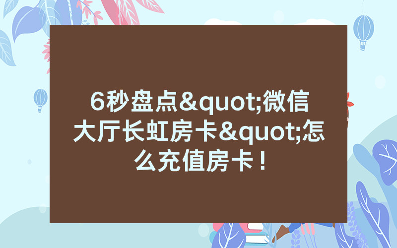 6秒盘点"微信大厅长虹房卡"怎么充值房卡！