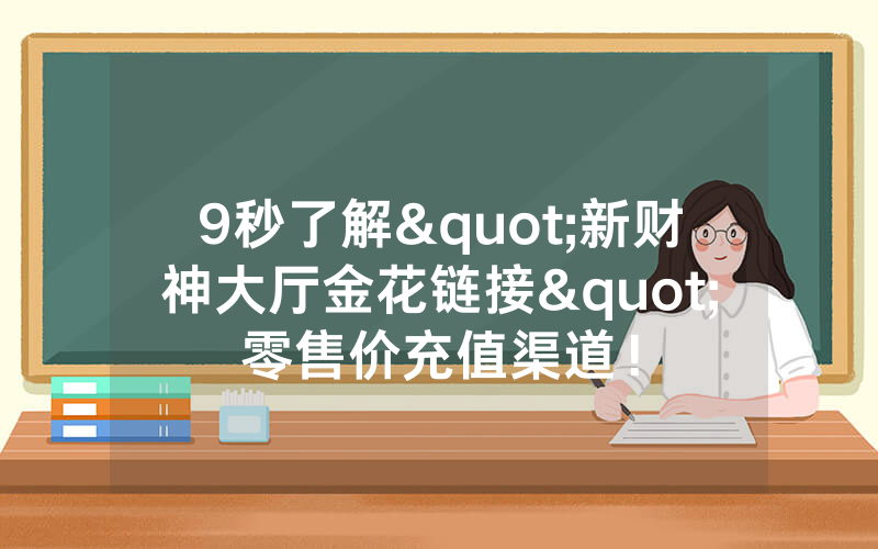 9秒了解"新财神大厅金花链接"零售价充值渠道！