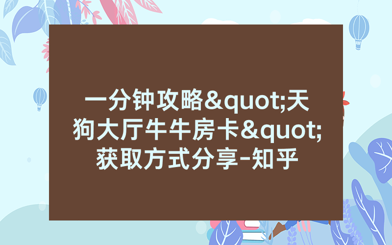 一分钟攻略"天狗大厅牛牛房卡"获取方式分享-知乎