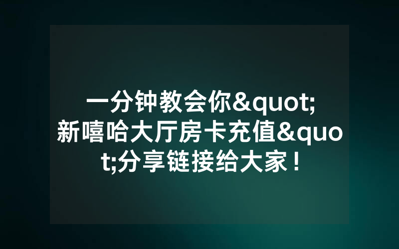 一分钟教会你"新嘻哈大厅房卡充值"分享链接给大家！
