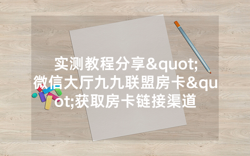 实测教程分享"微信大厅九九联盟房卡"获取房卡链接渠道