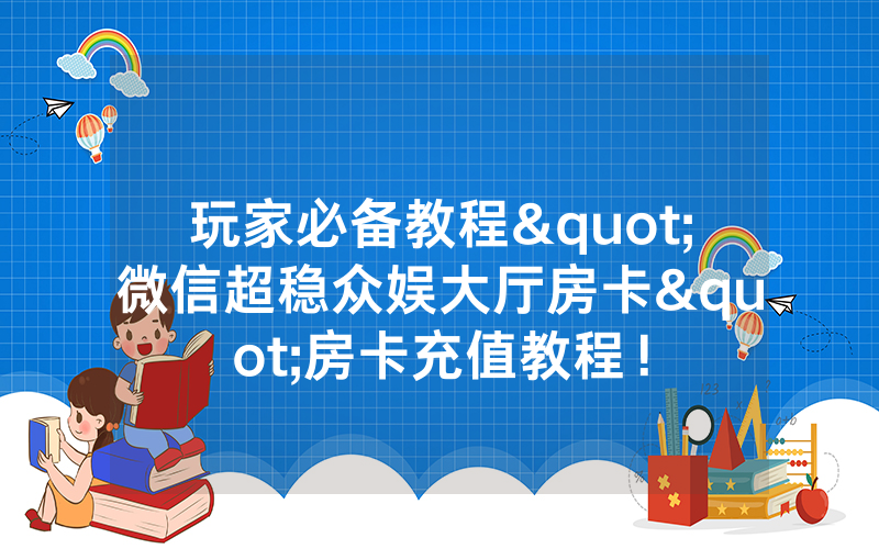 玩家必备教程"微信超稳众娱大厅房卡"房卡充值教程！