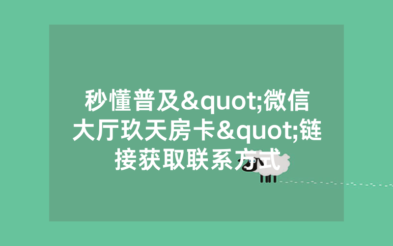 秒懂普及"微信大厅玖天房卡"链接获取联系方式