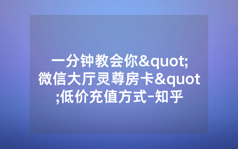 一分钟教会你"微信大厅灵尊房卡"低价充值方式-知乎