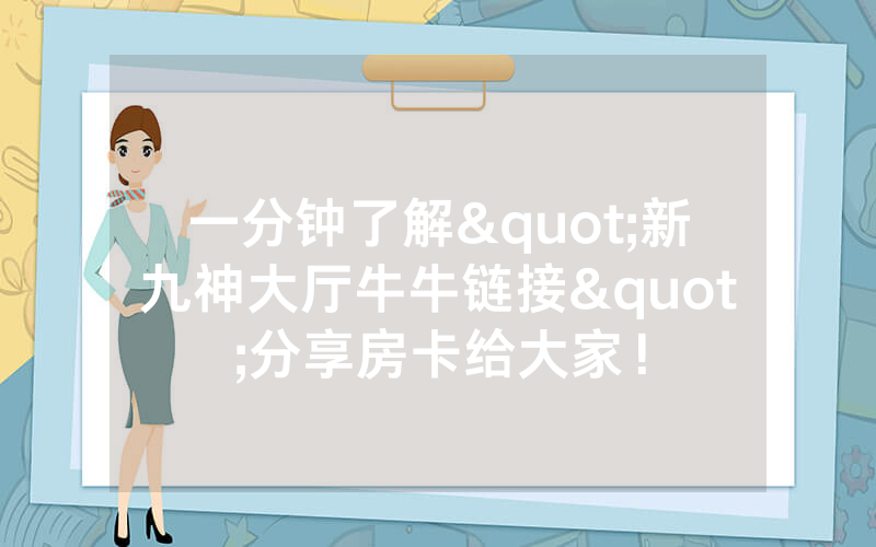 一分钟了解"新九神大厅牛牛链接"分享房卡给大家！