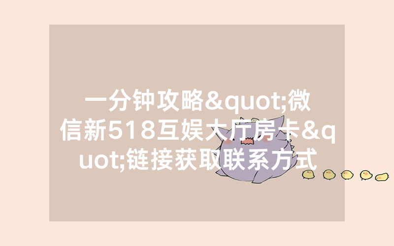 一分钟攻略"微信新518互娱大厅房卡"链接获取联系方式