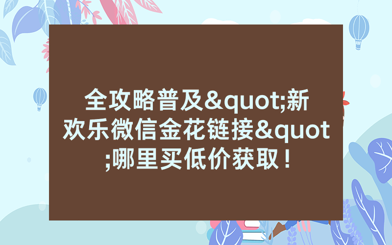 全攻略普及"新欢乐微信金花链接"哪里买低价获取！