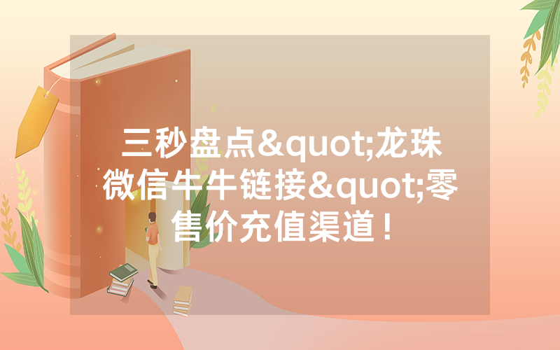 三秒盘点"龙珠微信牛牛链接"零售价充值渠道！