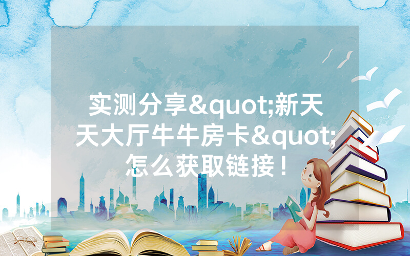 实测分享"新天天大厅牛牛房卡"怎么获取链接！