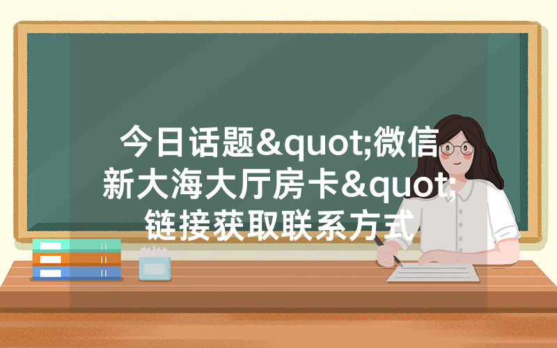 今日话题"微信新大海大厅房卡"链接获取联系方式