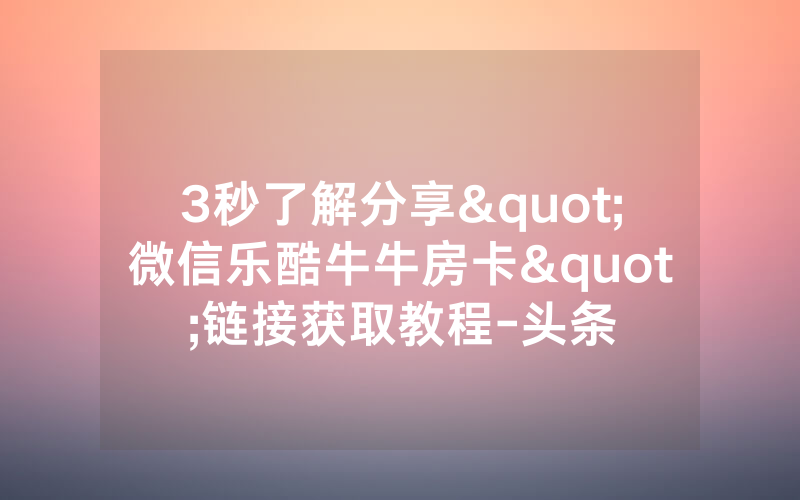 3秒了解分享"微信乐酷牛牛房卡"链接获取教程-头条
