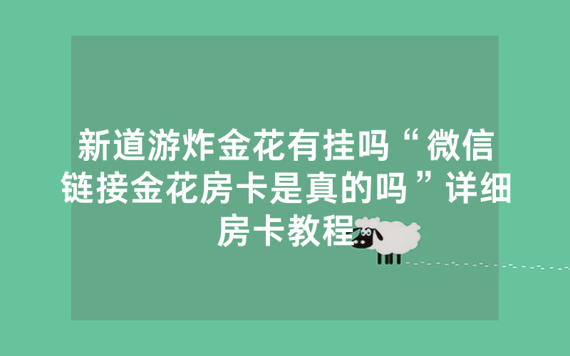 新道游炸金花有挂吗“微信链接金花房卡是真的吗”详细房卡教程