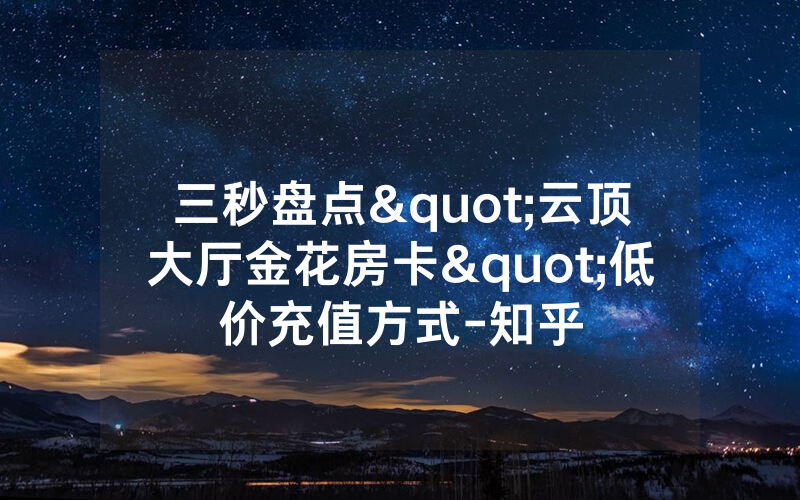 三秒盘点"云顶大厅金花房卡"低价充值方式-知乎