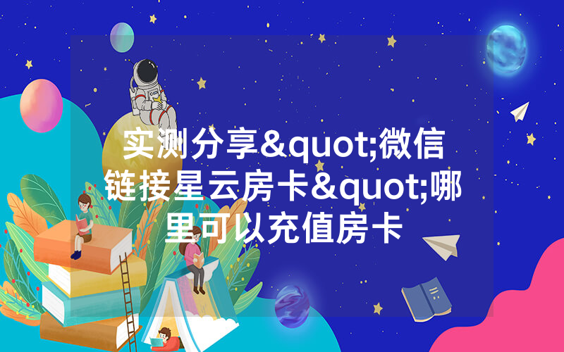 实测分享"微信链接星云房卡"哪里可以充值房卡