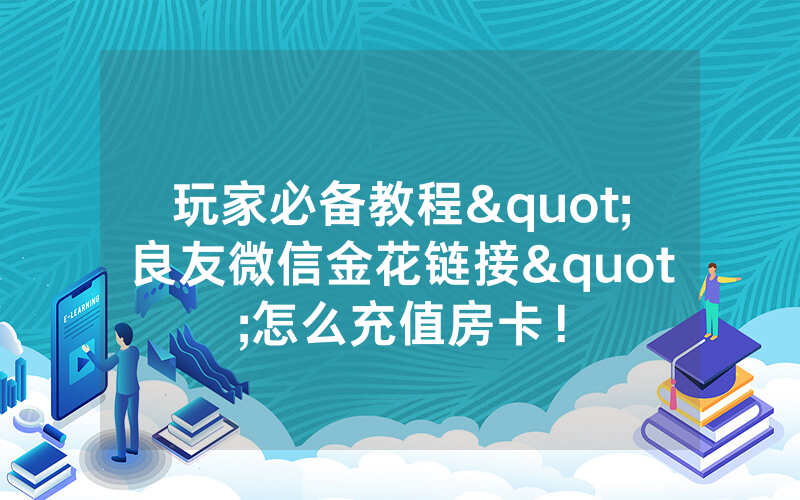 玩家必备教程"良友微信金花链接"怎么充值房卡！