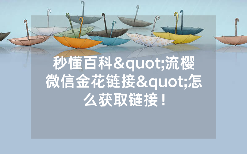 秒懂百科"流樱微信金花链接"怎么获取链接！