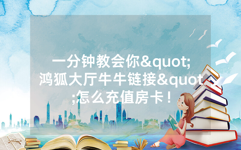 一分钟教会你"鸿狐大厅牛牛链接"怎么充值房卡！