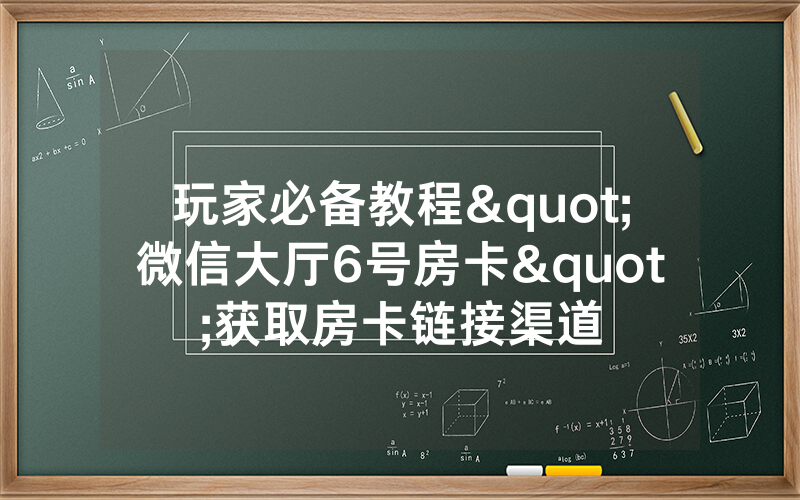 玩家必备教程"微信大厅6号房卡"获取房卡链接渠道